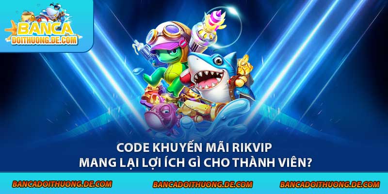 3 Loại Code Bắn Cá Rikvip Được Ưa Chuộng Tại Sân Chơi 3 Code khuyến mãi Rikvip mang lại lợi ích gì cho thành viên?