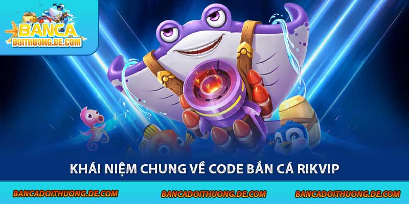 3 Loại Code Bắn Cá Rikvip Được Ưa Chuộng Tại Sân Chơi 2 Khái niệm chung về code bắn cá Rikvip